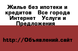 Жилье без ипотеки и кредитов - Все города Интернет » Услуги и Предложения   